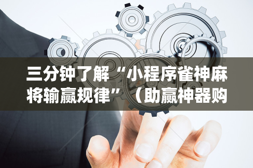 三分钟了解“小程序雀神麻将输赢规律”（助赢神器购买)