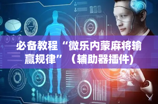 必备教程“微乐内蒙麻将输赢规律”（辅助器插件)