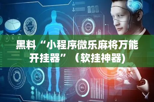 黑料“小程序微乐麻将万能开挂器”（软挂神器)