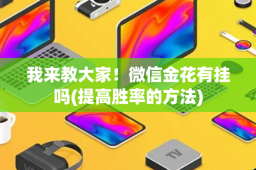 我来教大家！微信金花有挂吗(提高胜率的方法)