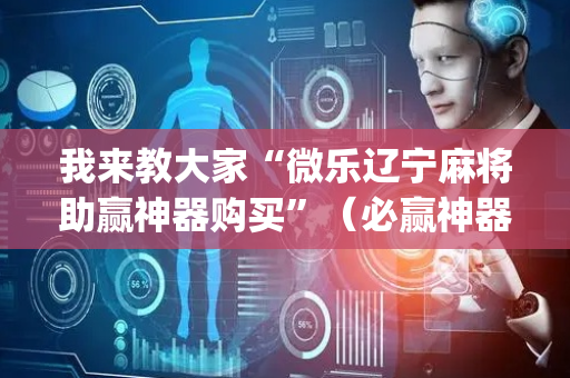 我来教大家“微乐辽宁麻将助赢神器购买”（必赢神器)