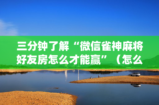 三分钟了解“微信雀神麻将好友房怎么才能赢”（怎么设置能有好牌)