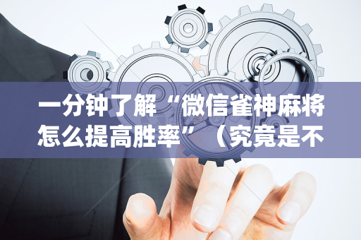 一分钟了解“微信雀神麻将怎么提高胜率”（究竟是不是有挂)