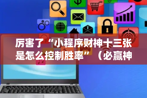 厉害了“小程序财神十三张是怎么控制胜率”（必赢神器辅助器)