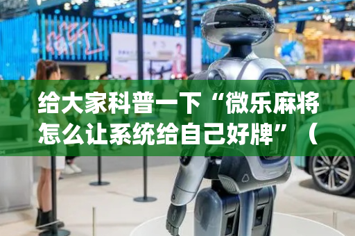 给大家科普一下“微乐麻将怎么让系统给自己好牌”（装挂怎么安装)