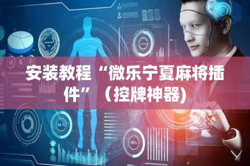 安装教程“微乐宁夏麻将插件”（控牌神器)