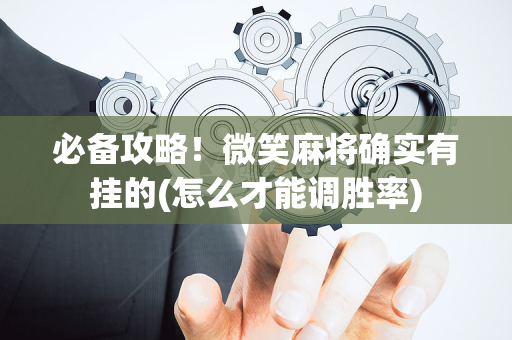 必备攻略！微笑麻将确实有挂的(怎么才能调胜率)