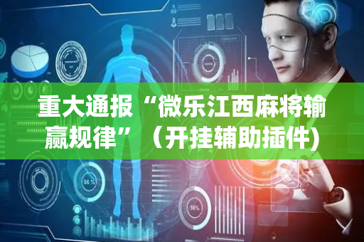 重大通报“微乐江西麻将输赢规律”（开挂辅助插件)