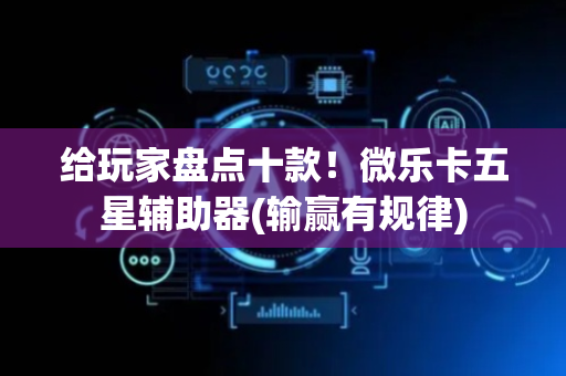 给玩家盘点十款！微乐卡五星辅助器(输赢有规律)