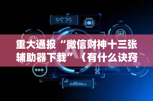重大通报“微信财神十三张辅助器下载”（有什么诀窍)