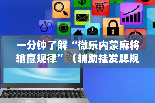一分钟了解“微乐内蒙麻将输赢规律”（辅助挂发牌规律)
