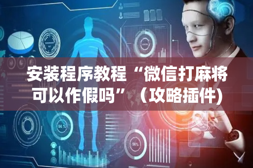 安装程序教程“微信打麻将可以作假吗”（攻略插件)