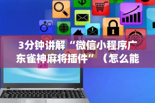 3分钟讲解“微信小程序广东雀神麻将插件”（怎么能得到好牌)