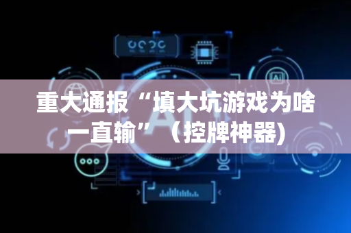 重大通报“填大坑游戏为啥一直输”（控牌神器)