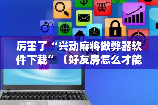 厉害了“兴动麻将做弊器软件下载”（好友房怎么才能赢)
