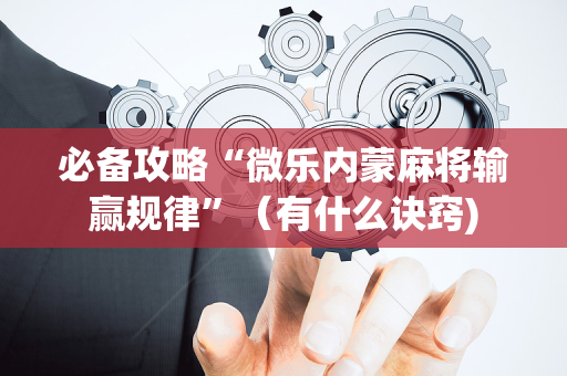 必备攻略“微乐内蒙麻将输赢规律”（有什么诀窍)