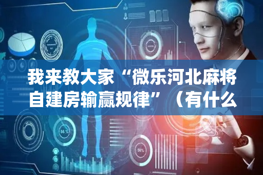 我来教大家“微乐河北麻将自建房输赢规律”（有什么诀窍)