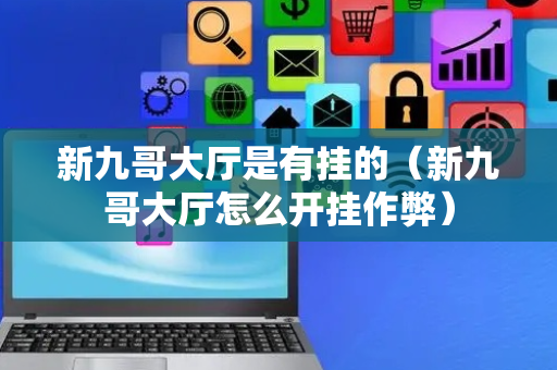 新九哥大厅是有挂的（新九哥大厅怎么开挂作弊）
