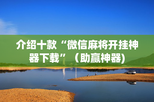 介绍十款“微信麻将开挂神器下载”（助赢神器)