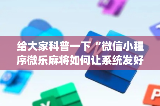 给大家科普一下“微信小程序微乐麻将如何让系统发好牌”（确实有插件吗)
