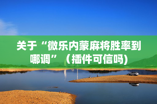 关于“微乐内蒙麻将胜率到哪调”（插件可信吗)
