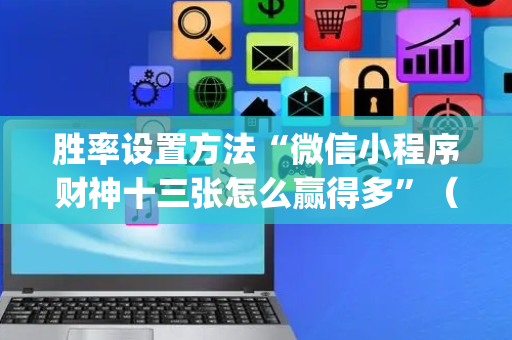 胜率设置方法“微信小程序财神十三张怎么赢得多”（究竟是不是有挂)