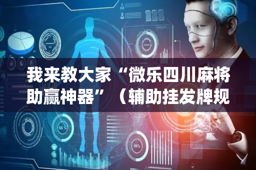 我来教大家“微乐四川麻将助赢神器”（辅助挂发牌规律)