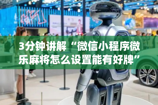 3分钟讲解“微信小程序微乐麻将怎么设置能有好牌”（辅牌器插件购买)