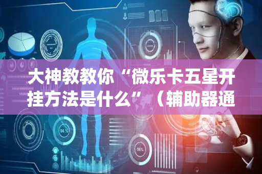 大神教教你“微乐卡五星开挂方法是什么”（辅助器通用版)