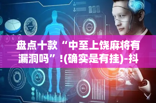 盘点十款“中至上饶麻将有漏洞吗”!(确实是有挂)-抖音