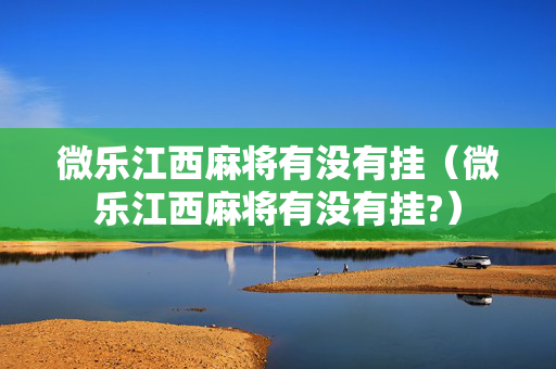 微乐江西麻将有没有挂（微乐江西麻将有没有挂?）