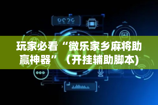 玩家必看“微乐家乡麻将助赢神器”（开挂辅助脚本)