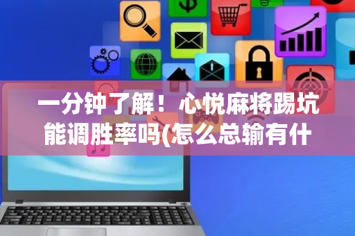 一分钟了解！心悦麻将踢坑能调胜率吗(怎么总输有什么猫腻)