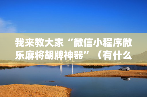 我来教大家“微信小程序微乐麻将胡牌神器”（有什么诀窍)