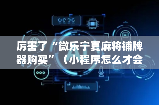 厉害了“微乐宁夏麻将铺牌器购买”（小程序怎么才会赢)