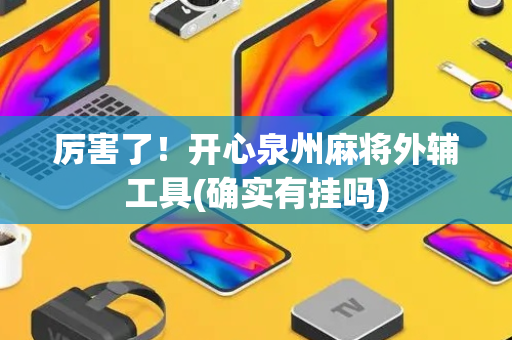 厉害了！开心泉州麻将外辅工具(确实有挂吗)