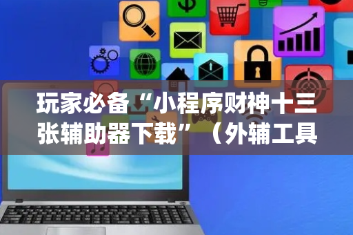 玩家必备“小程序财神十三张辅助器下载”（外辅工具)
