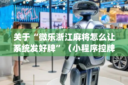 关于“微乐浙江麻将怎么让系统发好牌”（小程序控牌器)