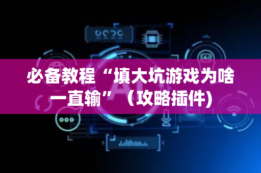 必备教程“填大坑游戏为啥一直输”（攻略插件)