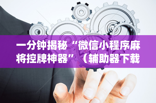 一分钟揭秘“微信小程序麻将控牌神器”（辅助器下载)