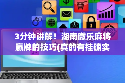 3分钟讲解！湖南微乐麻将赢牌的技巧(真的有挂确实有挂)
