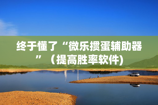 终于懂了“微乐掼蛋辅助器”（提高胜率软件)