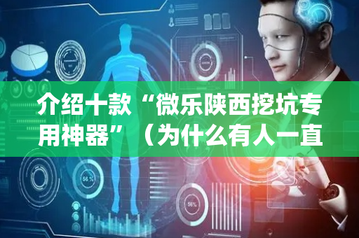 介绍十款“微乐陕西挖坑专用神器”（为什么有人一直赢)