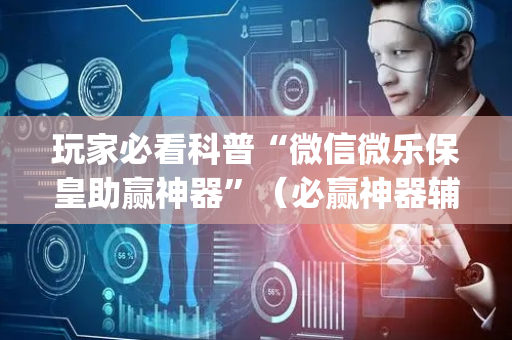 玩家必看科普“微信微乐保皇助赢神器”（必赢神器辅助器)