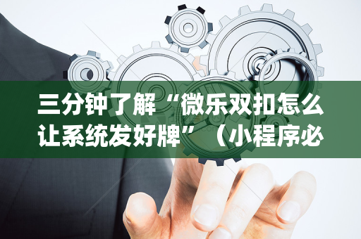 三分钟了解“微乐双扣怎么让系统发好牌”（小程序必赢神器)