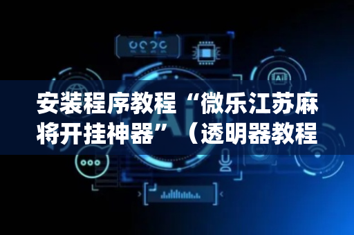 安装程序教程“微乐江苏麻将开挂神器”（透明器教程)