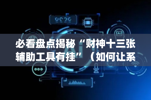必看盘点揭秘“财神十三张辅助工具有挂”（如何让系统发好牌)