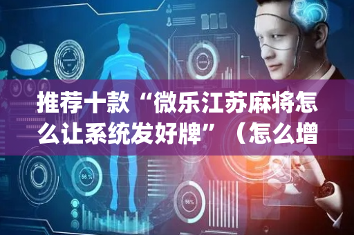 推荐十款“微乐江苏麻将怎么让系统发好牌”（怎么增加胜率)