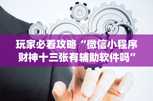 玩家必看攻略“微信小程序财神十三张有辅助软件吗”（开挂神器下载)