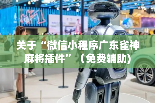 关于“微信小程序广东雀神麻将插件”（免费辅助)